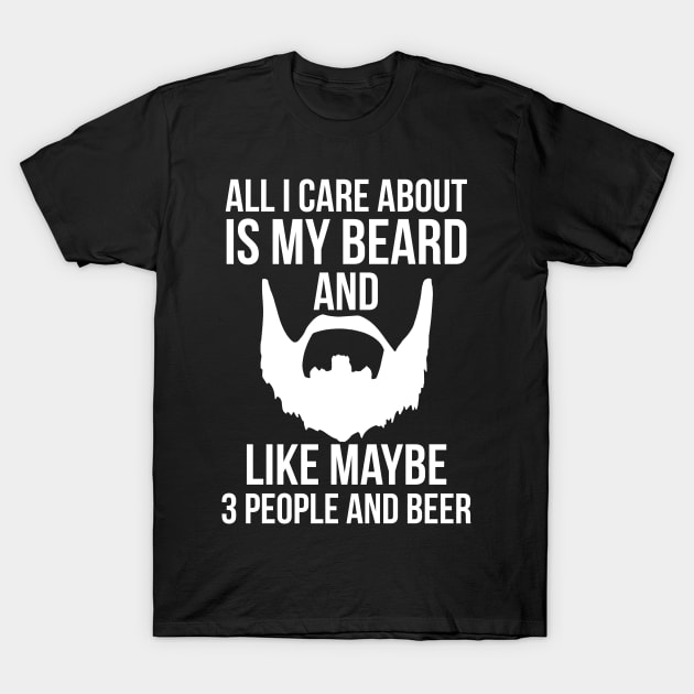 All I Care About My Beard And Like Maybe 3 People And Beer T-Shirt by Elleck
